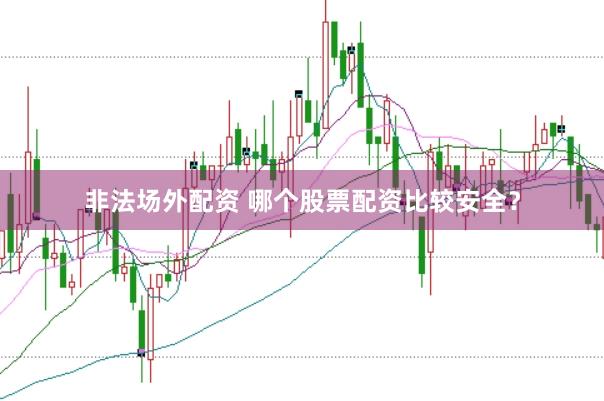非法场外配资 哪个股票配资比较安全？