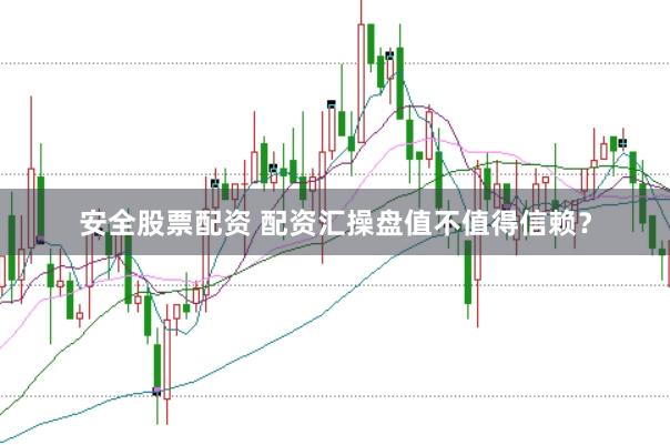 安全股票配资 配资汇操盘值不值得信赖？