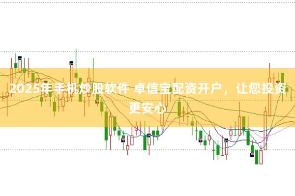 2025年手机炒股软件 卓信宝配资开户，让您投资更安心