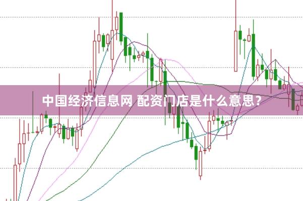 中国经济信息网 配资门店是什么意思？