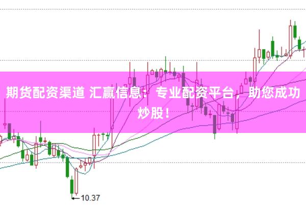 期货配资渠道 汇赢信息：专业配资平台，助您成功炒股！