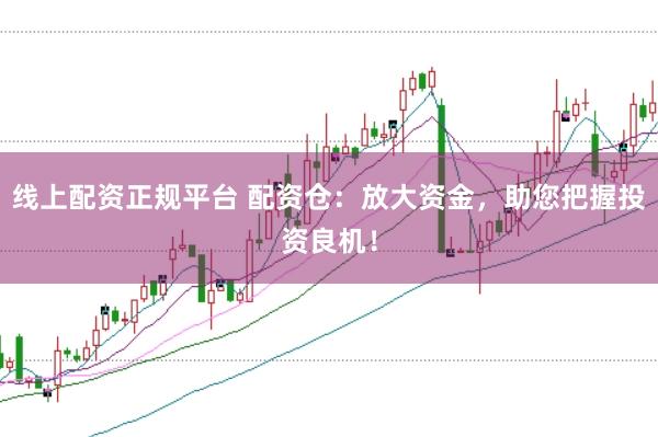 线上配资正规平台 配资仓：放大资金，助您把握投资良机！