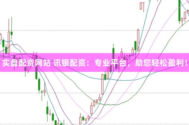 实盘配资网站 讯银配资：专业平台，助您轻松盈利！