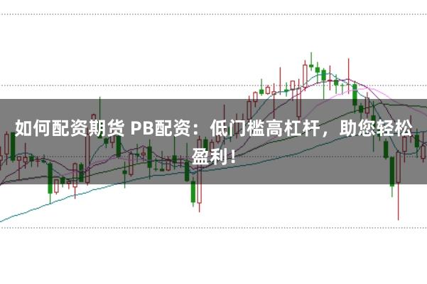 如何配资期货 PB配资：低门槛高杠杆，助您轻松盈利！