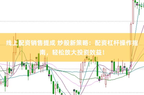 线上配资销售提成 炒股新策略：配资杠杆操作指南，轻松放大投资效益！