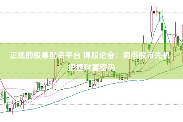 正规的股票配资平台 博股论金：洞悉股市先机，把握财富密码
