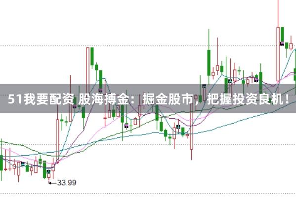 51我要配资 股海搏金：掘金股市，把握投资良机！