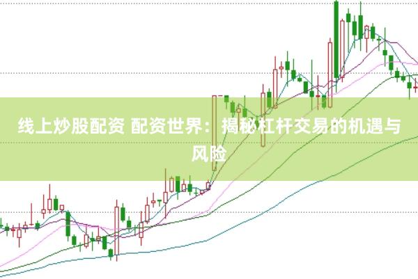 线上炒股配资 配资世界：揭秘杠杆交易的机遇与风险