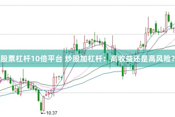 股票杠杆10倍平台 炒股加杠杆：高收益还是高风险？