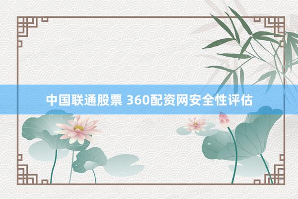 中国联通股票 360配资网安全性评估