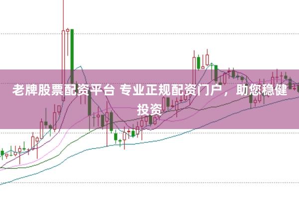 老牌股票配资平台 专业正规配资门户，助您稳健投资