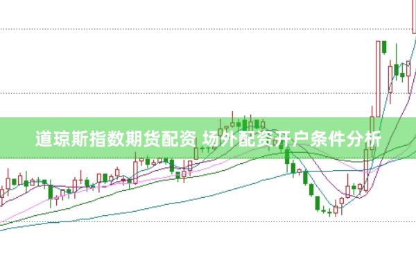 道琼斯指数期货配资 场外配资开户条件分析