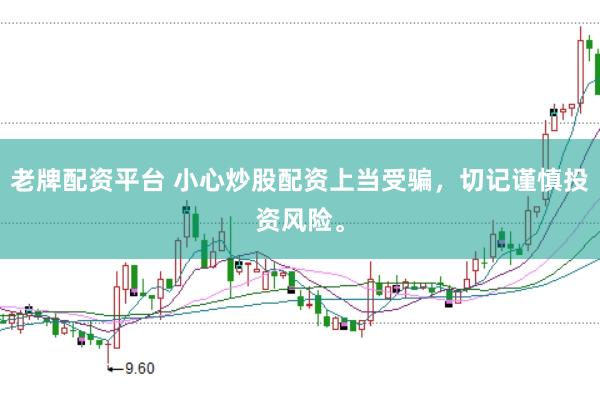 老牌配资平台 小心炒股配资上当受骗，切记谨慎投资风险。