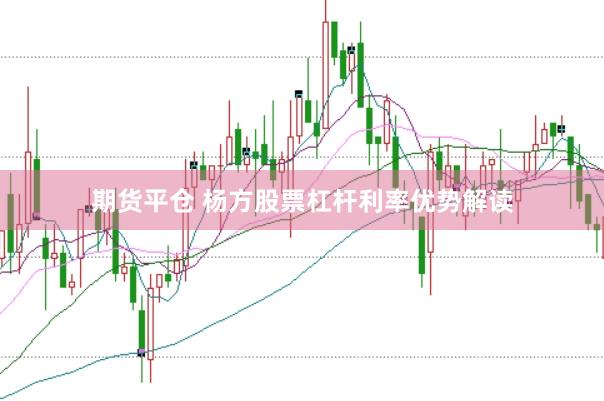 期货平仓 杨方股票杠杆利率优势解读