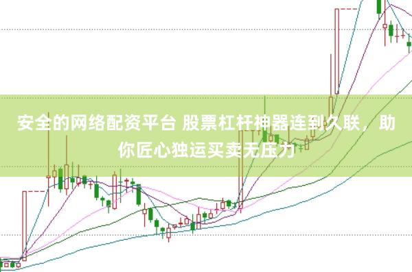 安全的网络配资平台 股票杠杆神器连到久联，助你匠心独运买卖无压力