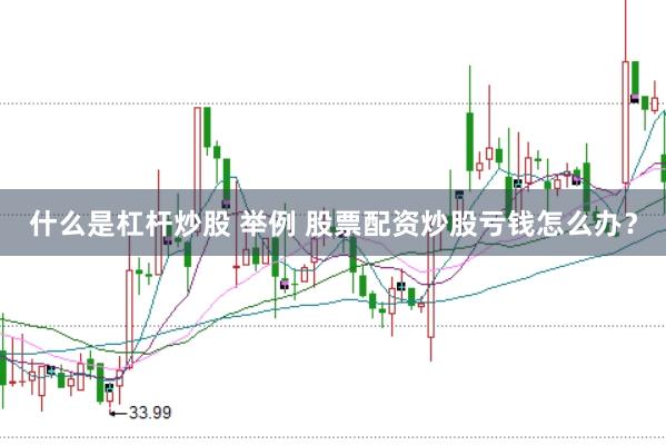什么是杠杆炒股 举例 股票配资炒股亏钱怎么办？