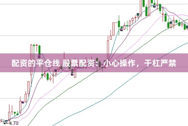 配资的平仓线 股票配资：小心操作，干杠严禁