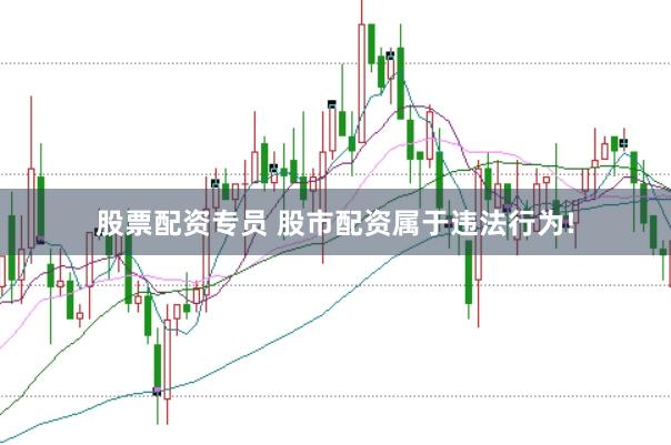 股票配资专员 股市配资属于违法行为!