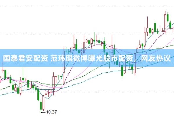 国泰君安配资 范玮琪微博曝光股市配资，网友热议