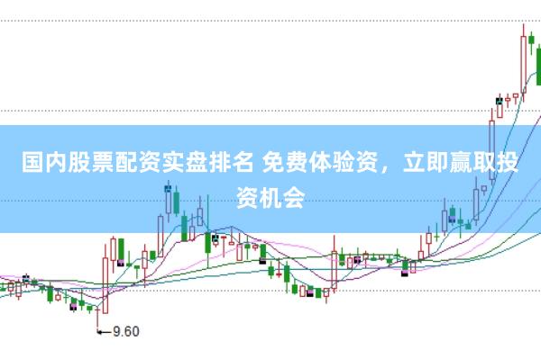 国内股票配资实盘排名 免费体验资，立即赢取投资机会