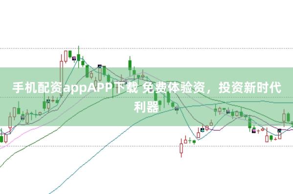 手机配资appAPP下载 免费体验资，投资新时代利器