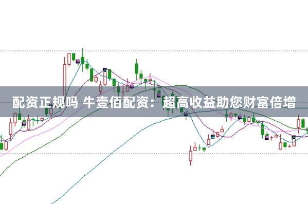 配资正规吗 牛壹佰配资：超高收益助您财富倍增
