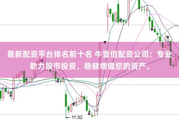 最新配资平台排名前十名 牛壹佰配资公司：专业助力股市投资，稳健增值您的资产。