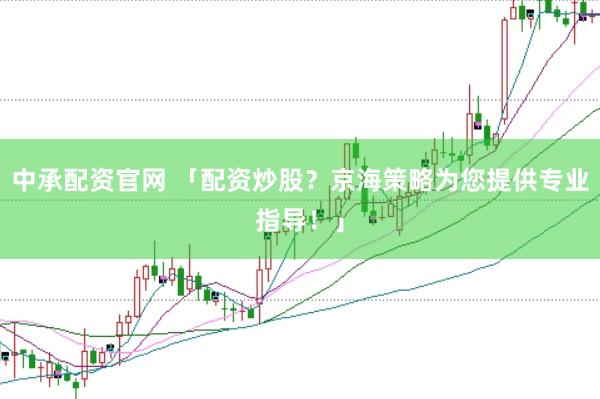 中承配资官网 「配资炒股？京海策略为您提供专业指导！」