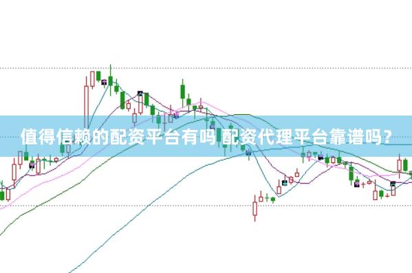 值得信赖的配资平台有吗 配资代理平台靠谱吗？