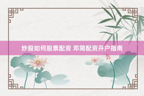 炒股如何股票配资 邓简配资开户指南
