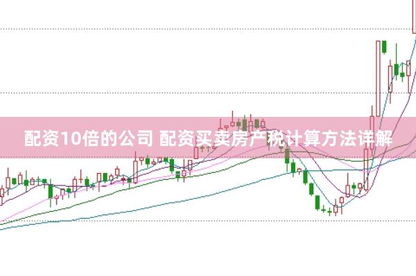配资10倍的公司 配资买卖房产税计算方法详解