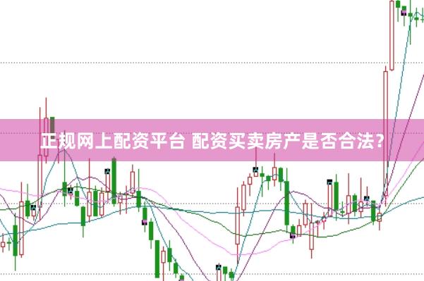 正规网上配资平台 配资买卖房产是否合法？