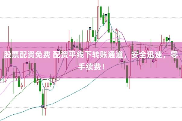 股票配资免费 配资平线下转账通道，安全迅速，零手续费！