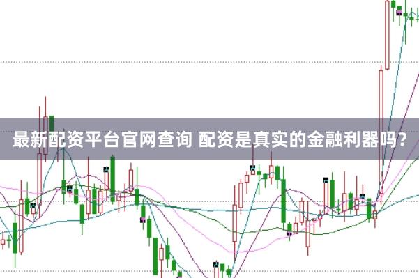 最新配资平台官网查询 配资是真实的金融利器吗？