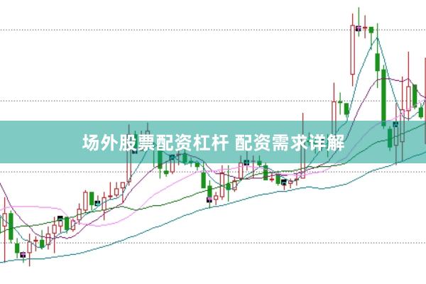 场外股票配资杠杆 配资需求详解