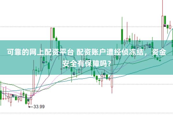 可靠的网上配资平台 配资账户遭经侦冻结，资金安全有保障吗？
