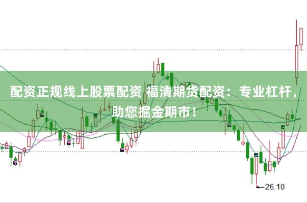 配资正规线上股票配资 福清期货配资：专业杠杆，助您掘金期市！