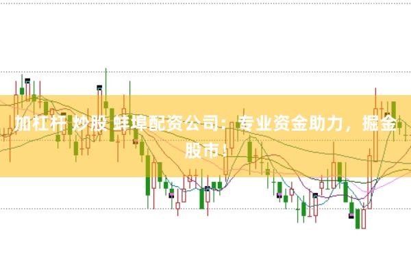 加杠杆 炒股 蚌埠配资公司：专业资金助力，掘金股市！