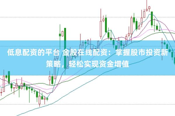 低息配资的平台 金股在线配资：掌握股市投资新策略，轻松实现资金增值