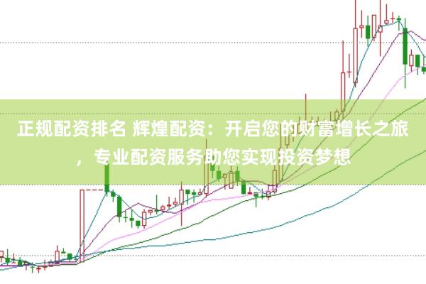 正规配资排名 辉煌配资：开启您的财富增长之旅，专业配资服务助您实现投资梦想