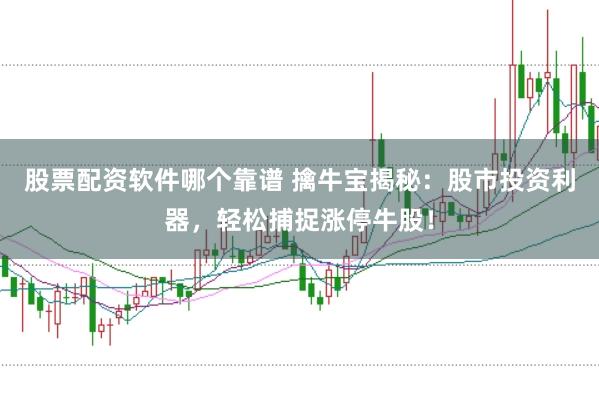 股票配资软件哪个靠谱 擒牛宝揭秘:股市投资利器,轻松捕捉涨停牛股!