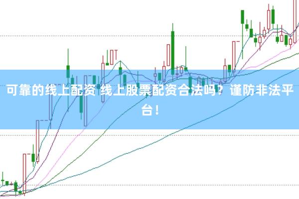 可靠的线上配资 线上股票配资合法吗？谨防非法平台！