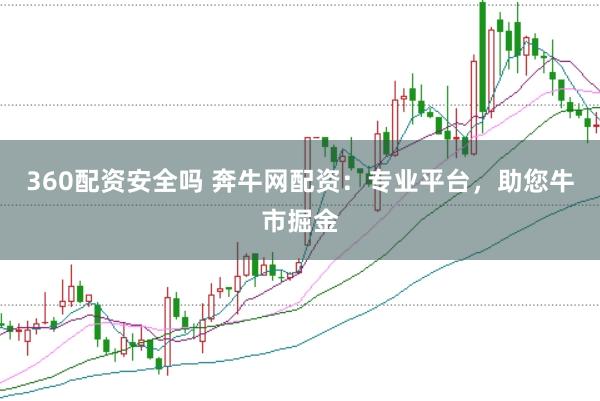 360配资安全吗 奔牛网配资:专业平台,助您牛市掘金