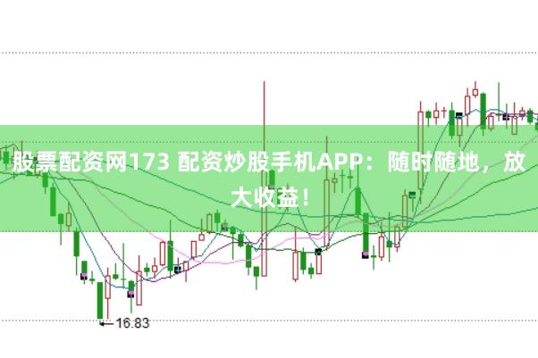 股票配资网173 配资炒股手机APP：随时随地，放大收益！