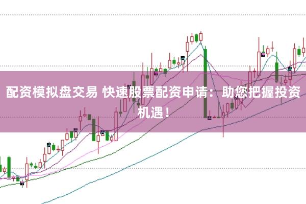 配资模拟盘交易 快速股票配资申请:助您把握投资机遇!