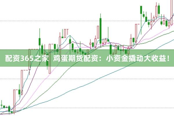 配资365之家  鸡蛋期货配资：小资金撬动大收益！