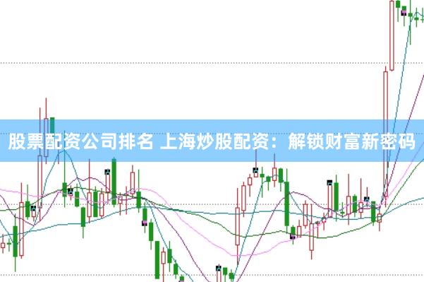 股票配资公司排名 上海炒股配资：解锁财富新密码